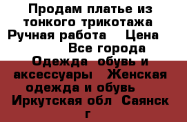 Продам платье из тонкого трикотажа. Ручная работа. › Цена ­ 2 000 - Все города Одежда, обувь и аксессуары » Женская одежда и обувь   . Иркутская обл.,Саянск г.